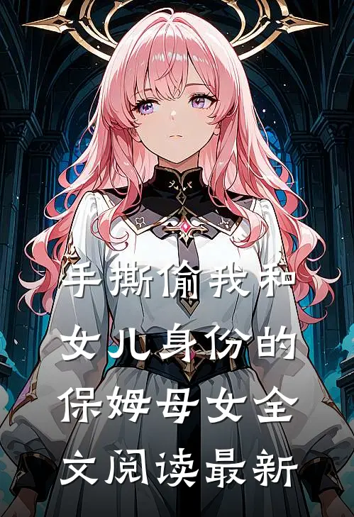 手撕偷我和女儿身份的保姆母女全文阅读最新