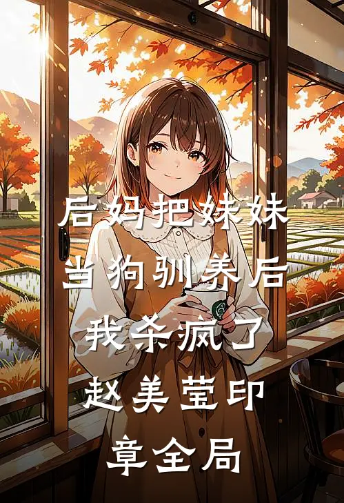 后妈把妹妹当狗驯养后，我杀疯了赵美莹印章全局