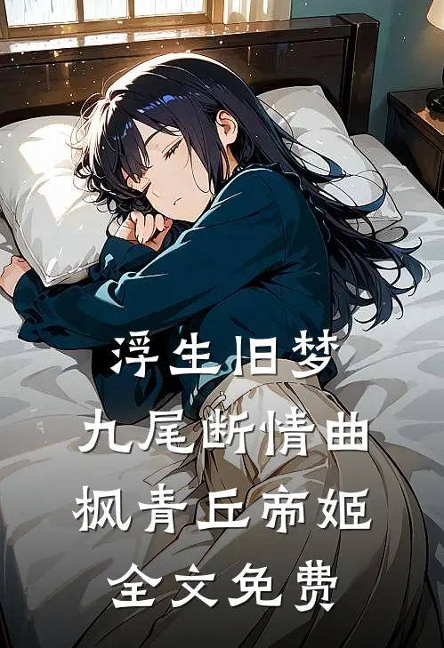 浮生旧梦，九尾断情曲枫青丘帝姬全文免费