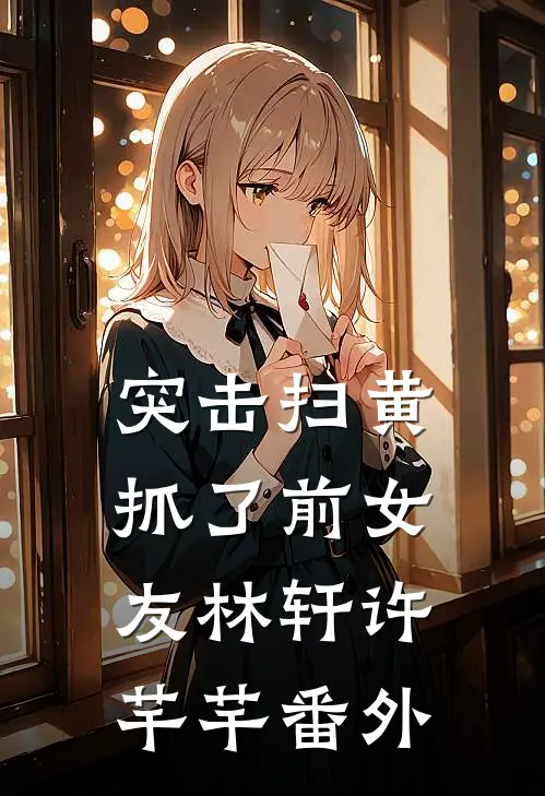 突击扫黄，抓了前女友林轩许芊芊番外