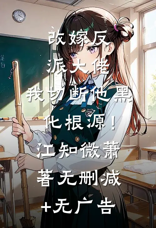 改嫁反派大佬，我切断他黑化根源！江知微萧著无删减+无广告