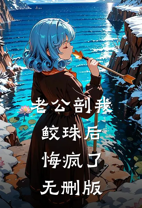 老公剖我鲛珠后，悔疯了无删版