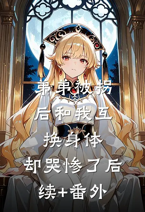 弟弟被拐后和我互换身体，却哭惨了后续+番外