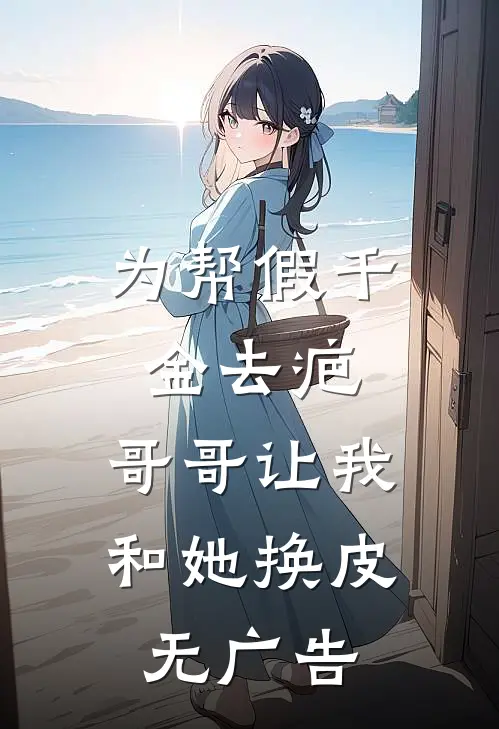 为帮假千金去疤，哥哥让我和她换皮无广告