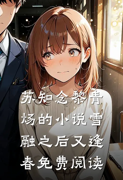 苏知念黎青炀的小说雪融之后又逢春免费阅读