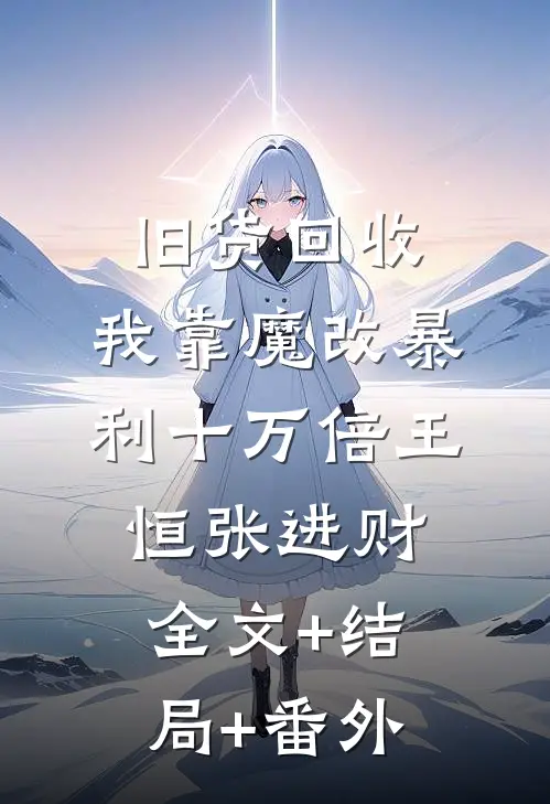 旧货回收，我靠魔改暴利十万倍王恒张进财:全文+结局+番外