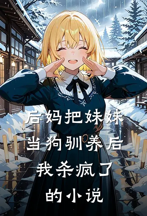 后妈把妹妹当狗驯养后，我杀疯了的小说