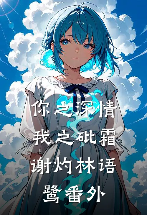 你之深情，我之砒霜谢灼林语鹭番外
