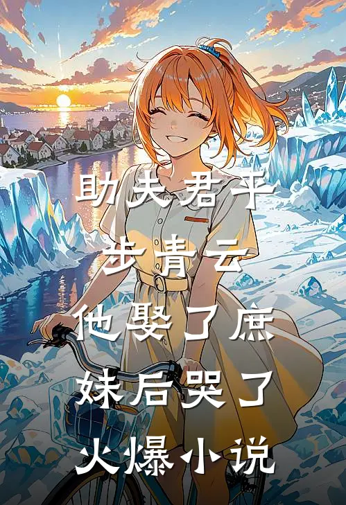 助夫君平步青云，他娶了庶妹后哭了火爆小说