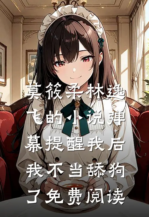 莫筱柔林逸飞的小说弹幕提醒我后，我不当舔狗了免费阅读