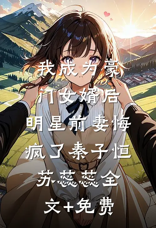 我成为豪门女婿后，明星前妻悔疯了秦子恒苏蕊蕊全文+免费