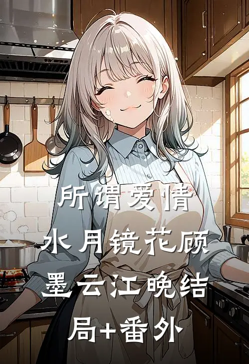 所谓爱情，水月镜花顾墨云江晚结局+番外