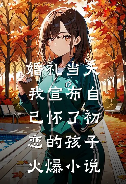 婚礼当天，我宣布自己怀了初恋的孩子火爆小说