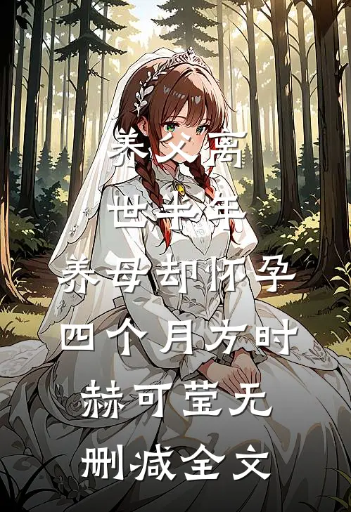 养父离世半年，养母却怀孕四个月方时赫可莹无删减全文
