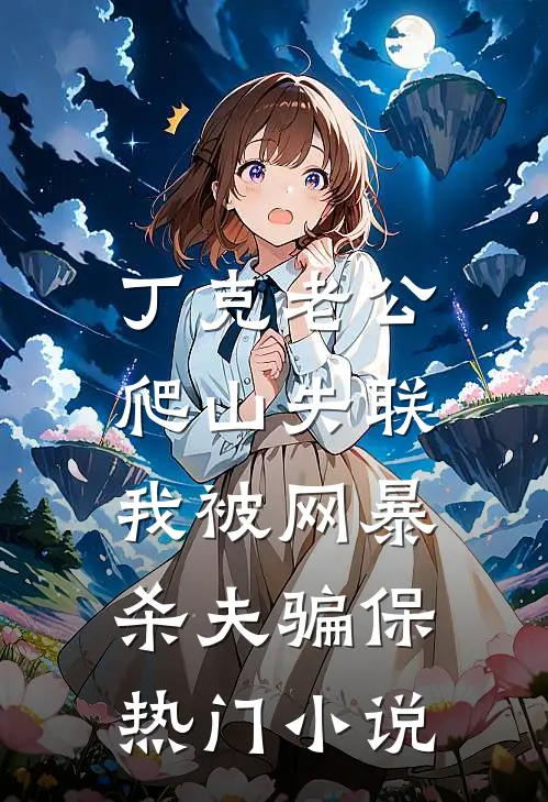 丁克老公爬山失联，我被网暴杀夫骗保热门小说