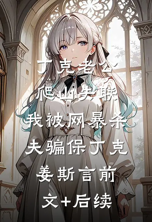 丁克老公爬山失联，我被网暴杀夫骗保丁克姜斯言前文+后续