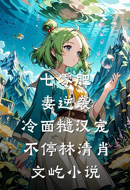 七零肥妻逆袭，冷面糙汉宠不停林清肖文屹小说