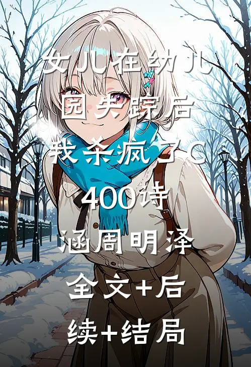 女儿在幼儿园失踪后，我杀疯了C400诗涵周明泽全文+后续+结局