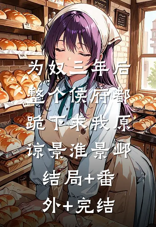 为奴三年后，整个侯府都跪下求我原谅景淮景邺:结局+番外+完结
