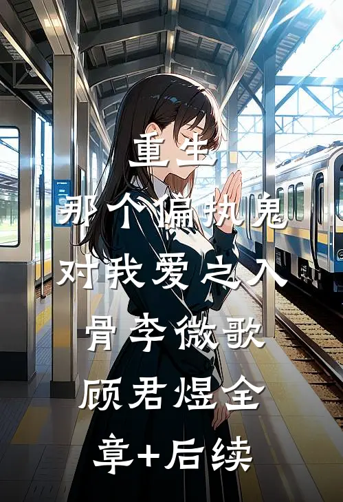 重生：那个偏执鬼对我爱之入骨李微歌顾君煜全章+后续