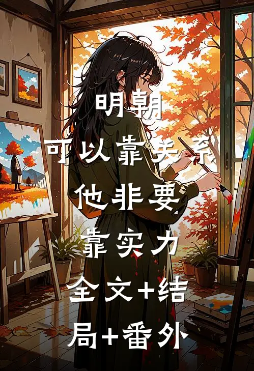 明朝：可以靠关系，他非要靠实力:全文+结局+番外