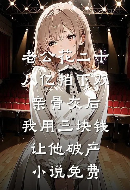老公花二十八亿拍下双亲骨灰后，我用三块钱让他破产小说免费