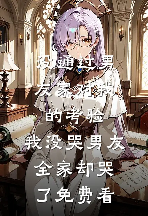 没通过男友家对我的考验，我没哭男友全家却哭了免费看