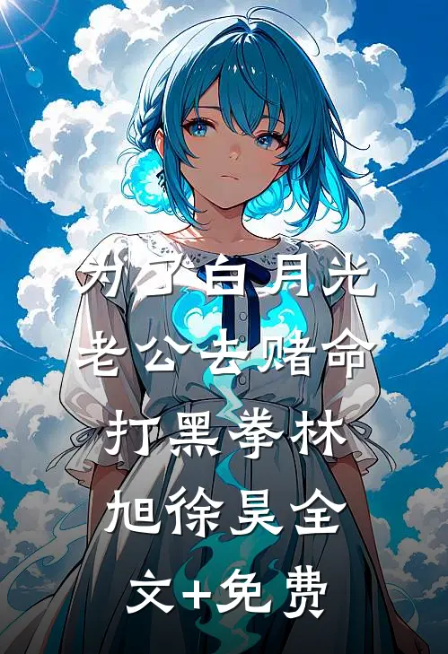 为了白月光，老公去赌命打黑拳林旭徐昊全文+免费