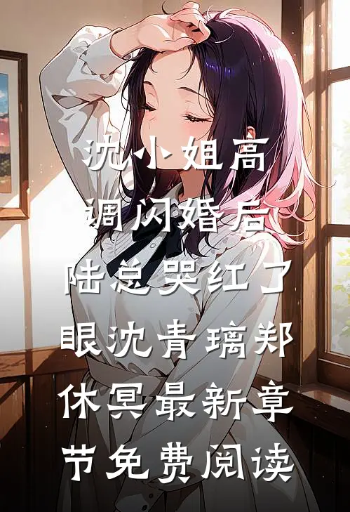 沈小姐高调闪婚后，陆总哭红了眼沈青璃郑休冥最新章节免费阅读