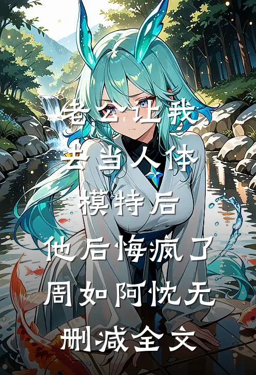 老公让我去当人体模特后，他后悔疯了周如阿忱无删减全文