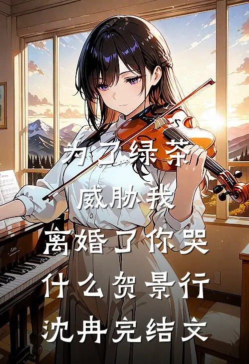 为了绿茶威胁我，离婚了你哭什么贺景行沈冉完结文