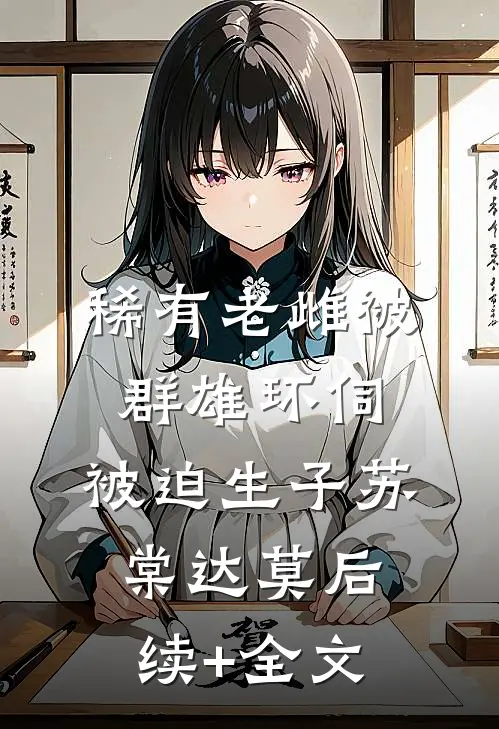 稀有老雌被群雄环伺，被迫生子苏棠达莫后续+全文