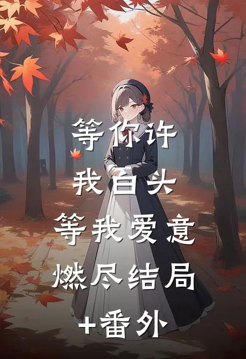 等你许我白头，等我爱意燃尽结局+番外