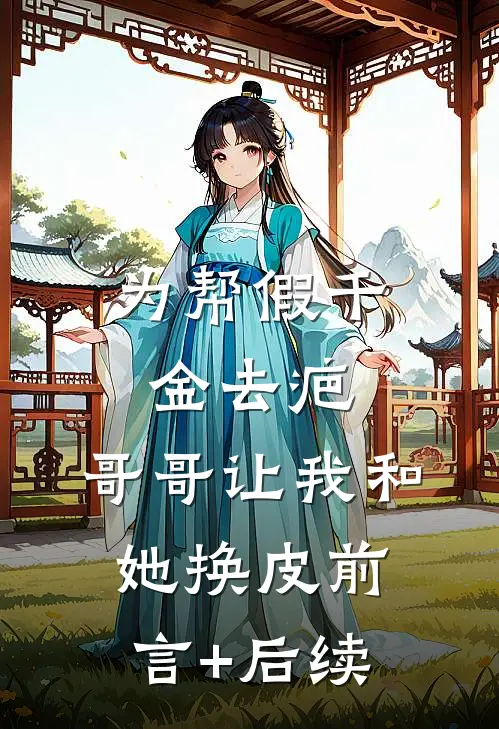 为帮假千金去疤，哥哥让我和她换皮前言+后续