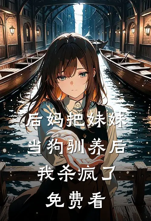 后妈把妹妹当狗驯养后，我杀疯了免费看