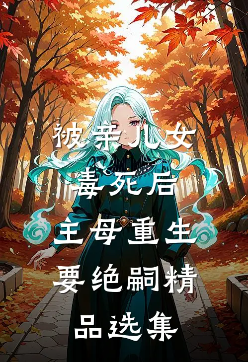 被亲儿女毒死后，主母重生要绝嗣精品选集