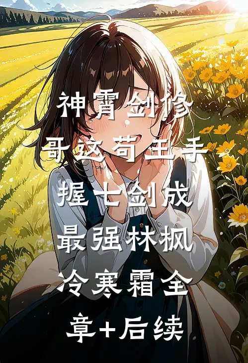 神霄剑修：哥这苟王手握七剑成最强林枫冷寒霜全章+后续