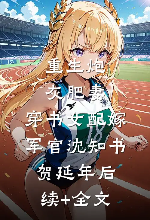 重生炮灰肥妻，穿书女配嫁军官沈知书贺延年后续+全文