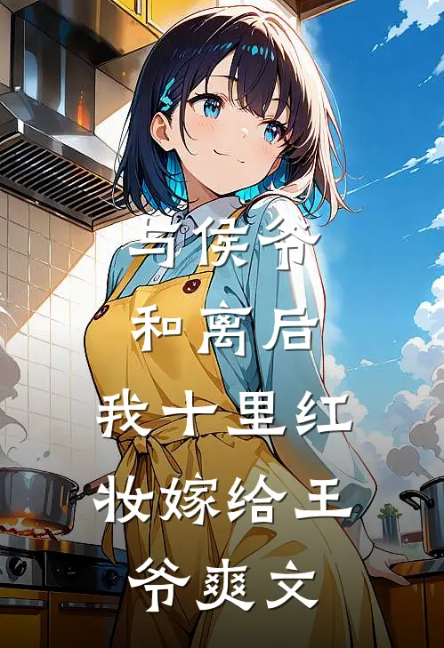 与侯爷和离后，我十里红妆嫁给王爷爽文