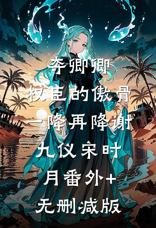 夺卿卿，权臣的傲骨一降再降谢九仪宋时月番外+无删减版