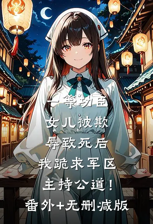 一等功臣女儿被欺辱致死后，我跪求军区主持公道！番外+无删减版
