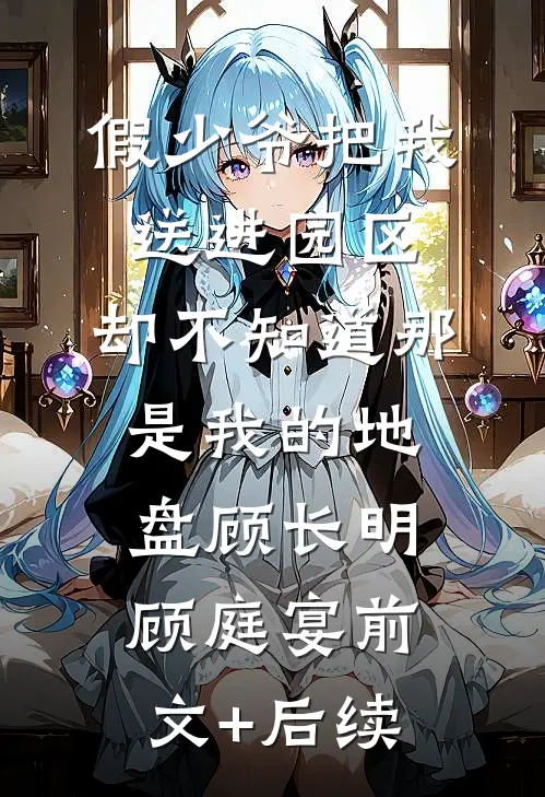 假少爷把我送进园区，却不知道那是我的地盘顾长明顾庭宴前文+后续