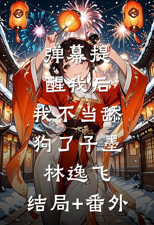 弹幕提醒我后，我不当舔狗了子墨林逸飞:结局+番外