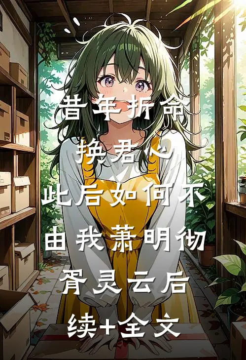 昔年折命换君心，此后如何不由我萧明彻胥灵云后续+全文