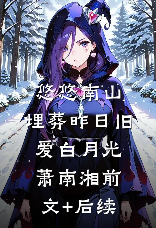 悠悠南山，埋葬昨日旧爱白月光萧南湘前文+后续