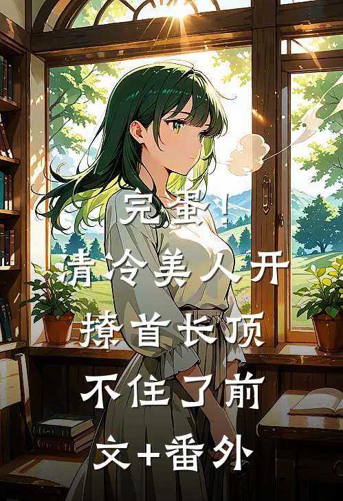 完蛋！清冷美人开撩首长顶不住了前文+番外