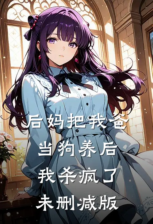 后妈把我爸当狗养后，我杀疯了未删减版