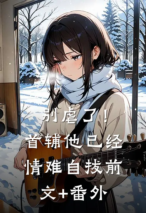 别虐了！首辅他已经情难自拔前文+番外