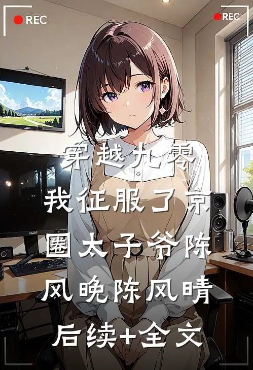穿越九零：我征服了京圈太子爷陈风晚陈风晴后续+全文