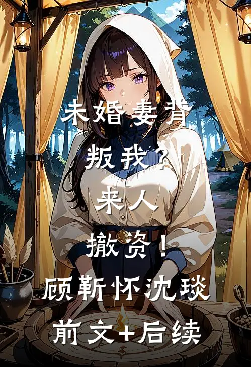 未婚妻背叛我？来人，撤资！顾靳怀沈琰前文+后续